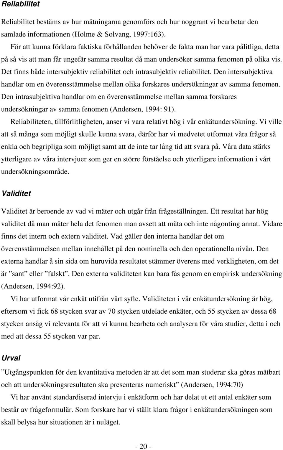 Det finns både intersubjektiv reliabilitet och intrasubjektiv reliabilitet. Den intersubjektiva handlar om en överensstämmelse mellan olika forskares undersökningar av samma fenomen.