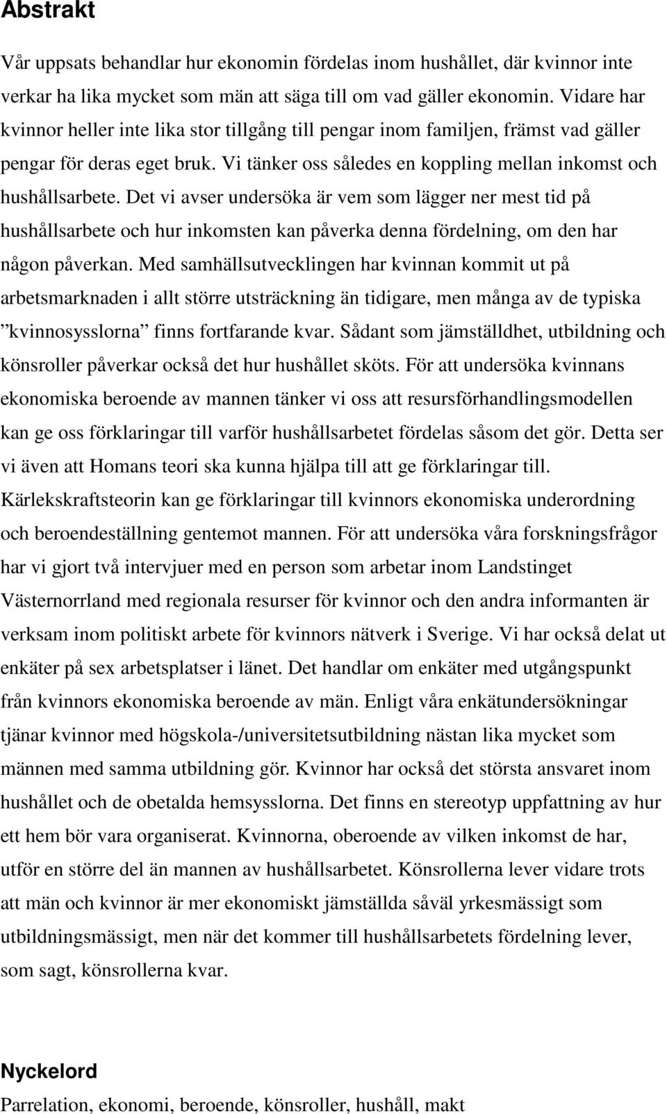 Det vi avser undersöka är vem som lägger ner mest tid på hushållsarbete och hur inkomsten kan påverka denna fördelning, om den har någon påverkan.