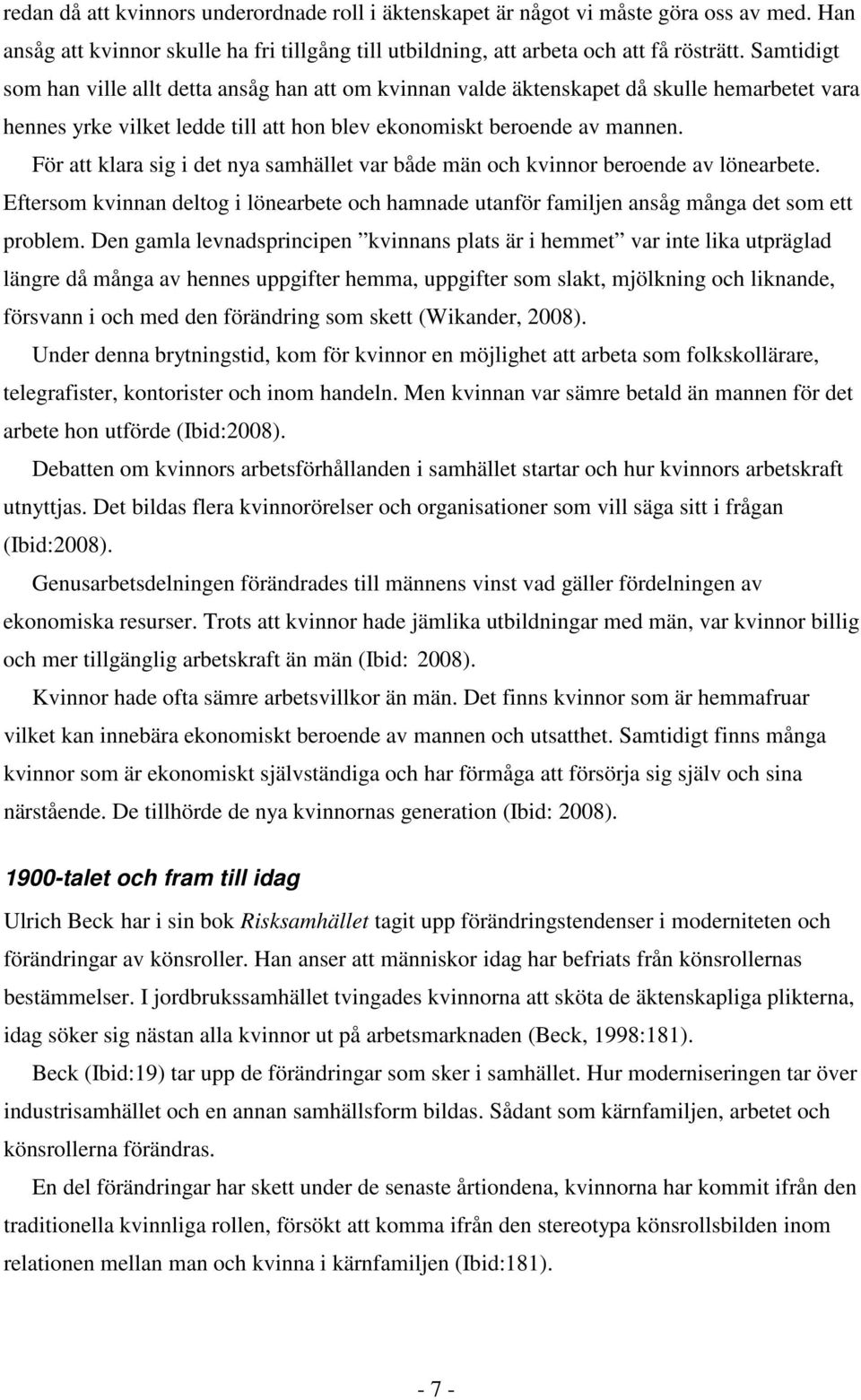 För att klara sig i det nya samhället var både män och kvinnor beroende av lönearbete. Eftersom kvinnan deltog i lönearbete och hamnade utanför familjen ansåg många det som ett problem.