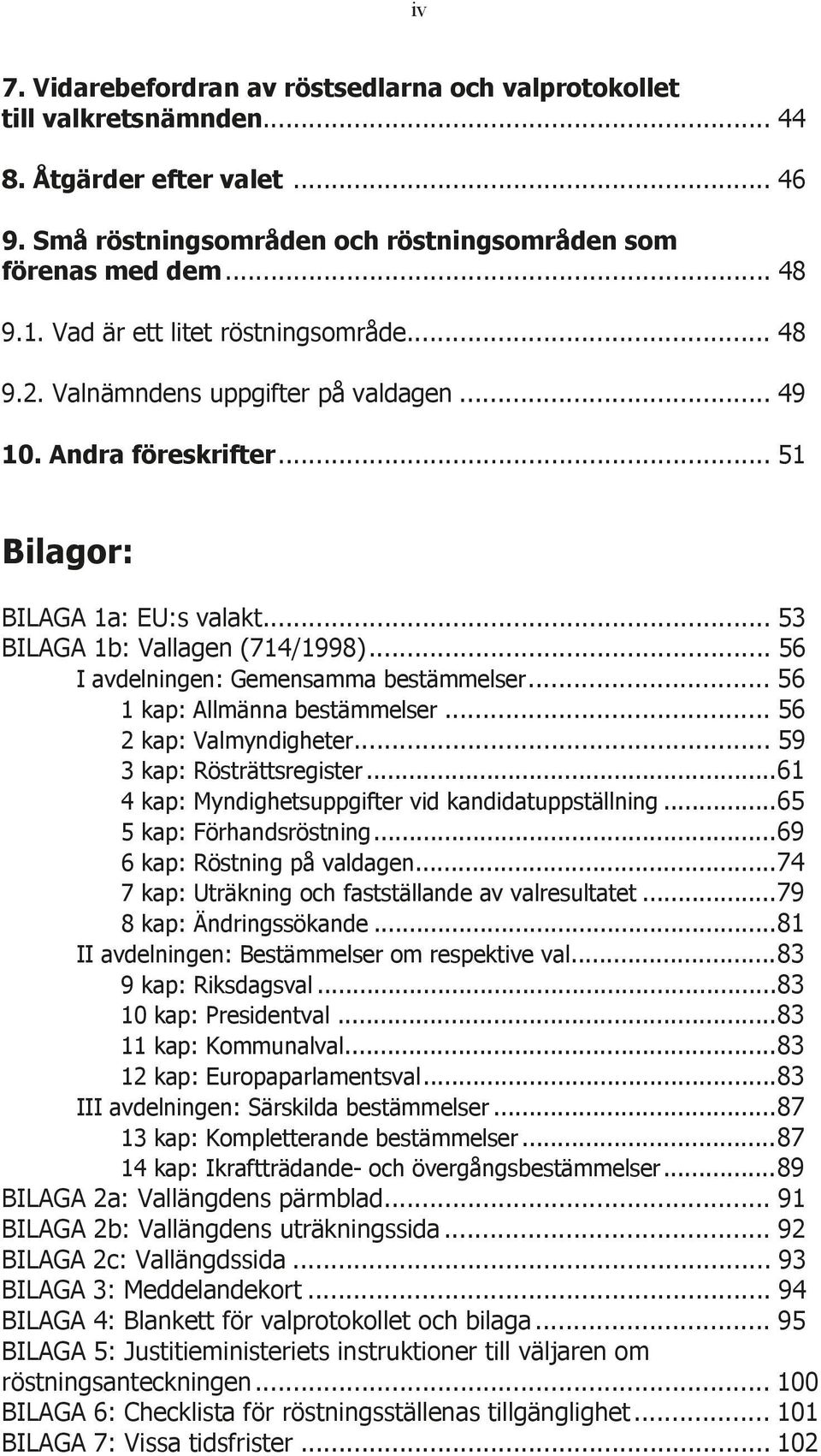 .. 56 I avdelningen: Gemensamma bestämmelser... 56 1 kap: Allmänna bestämmelser... 56 2 kap: Valmyndigheter... 59 3 kap: Rösträttsregister... 61 4 kap: Myndighetsuppgifter vid kandidatuppställning.