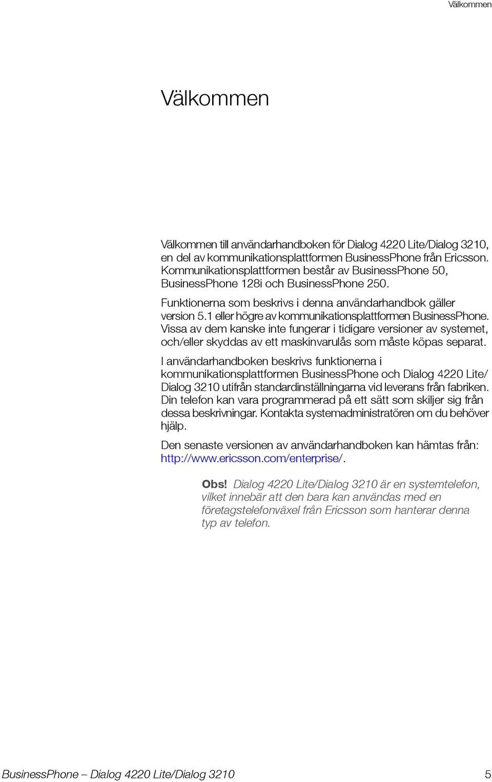 1 eller högre av kommunikationsplattformen BusinessPhone. Vissa av dem kanske inte fungerar i tidigare versioner av systemet, och/eller skyddas av ett maskinvarulås som måste köpas separat.