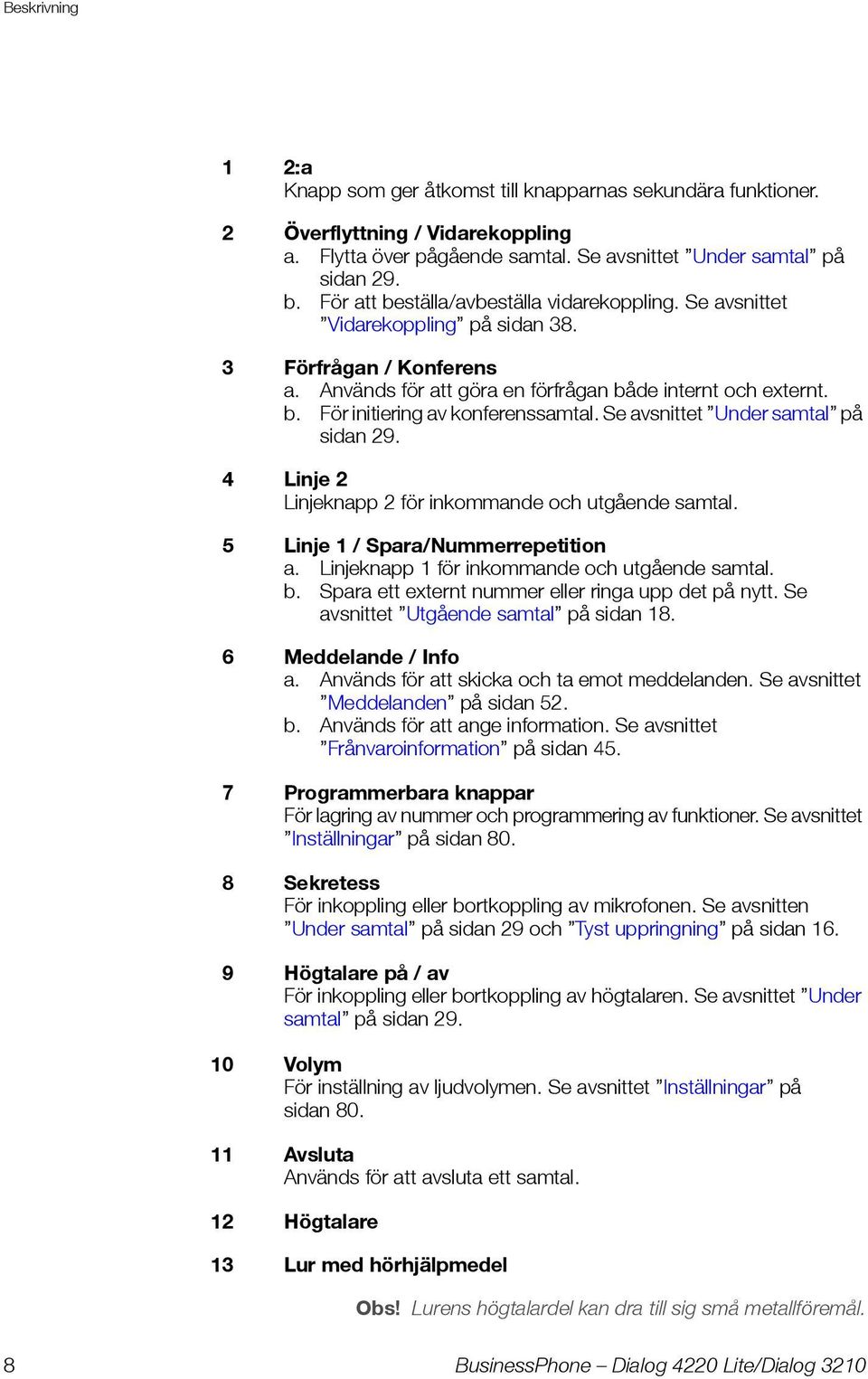 Se avsnittet Under samtal på sidan 29. 4 Linje 2 Linjeknapp 2 för inkommande och utgående samtal. 5 Linje 1 / Spara/Nummerrepetition a. Linjeknapp 1 för inkommande och utgående samtal. b.