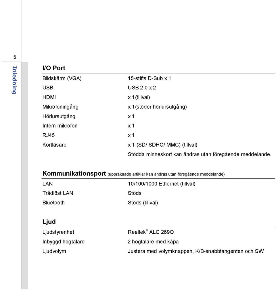 Kommunikationsport (uppräknade artiklar kan ändras utan föregående meddelande) LAN 10/100/1000 Ethernet (tillval) Trådlöst LAN Stöds