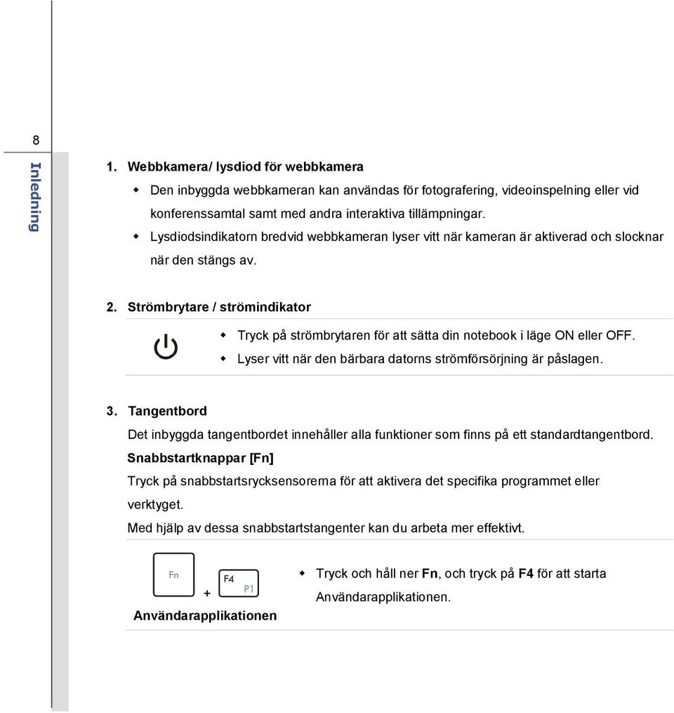 Strömbrytare / strömindikator Tryck på strömbrytaren för att sätta din notebook i läge ON eller OFF. Lyser vitt när den bärbara datorns strömförsörjning är påslagen. 3.