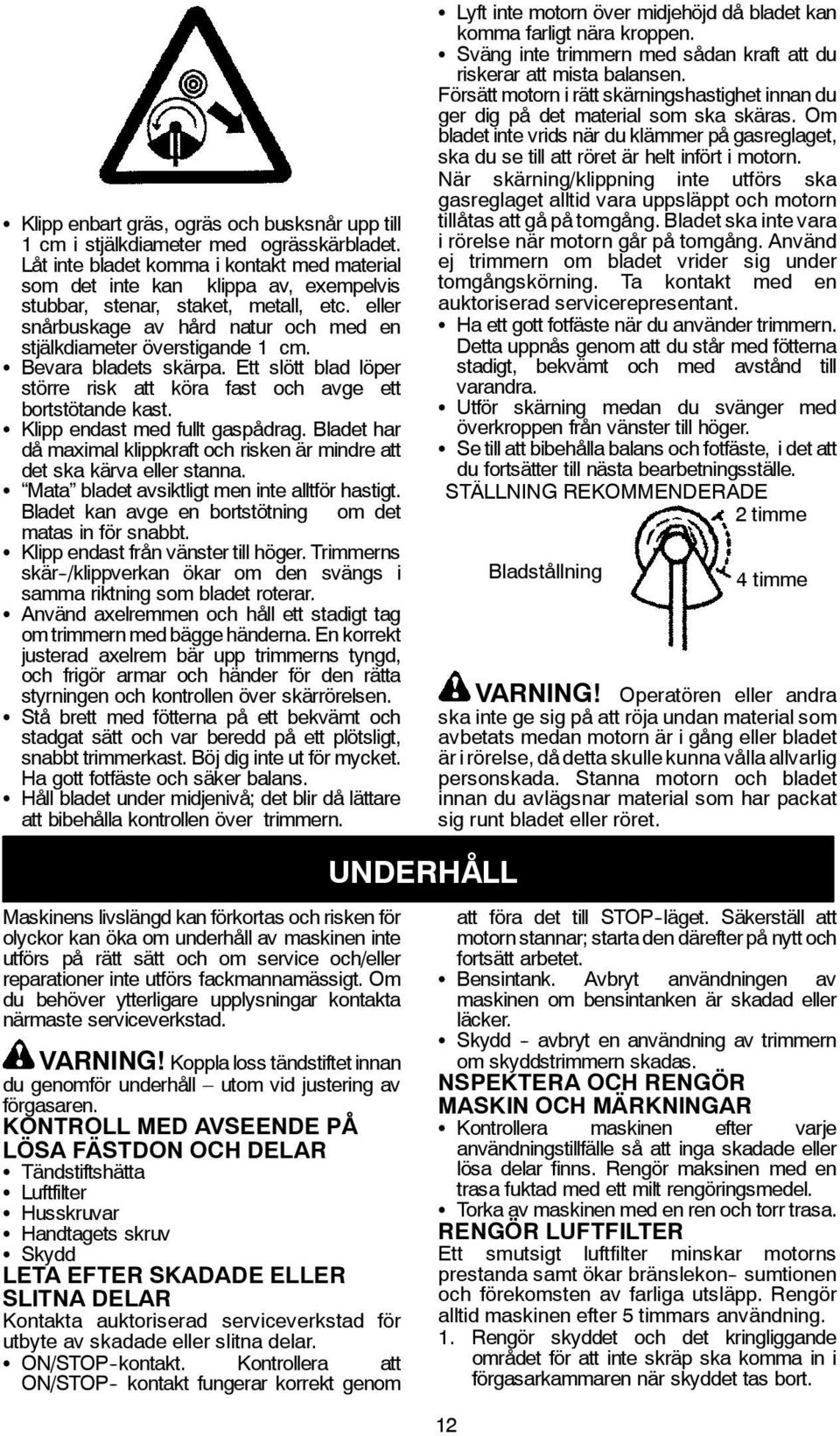 S Bevara bladets skärpa. Ett slött blad löper större risk att köra fast och avge ett bortstötande kast. S Klipp endast med fullt gaspådrag.