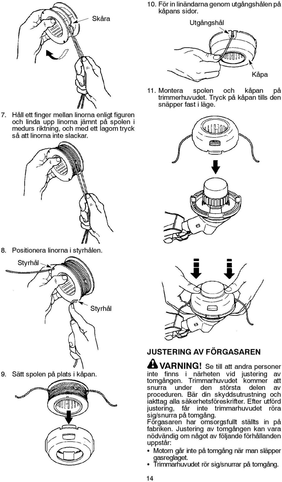 Montera spolen och kåpan på trimmerhuvudet. Tryck på kåpan tills den snäpper fast i läge. 8. Positionera linorna i styrhålen. Styrhål Styrhål JUSTERING AV FÖRGASAREN 9. Sätt spolen på plats i kåpan.