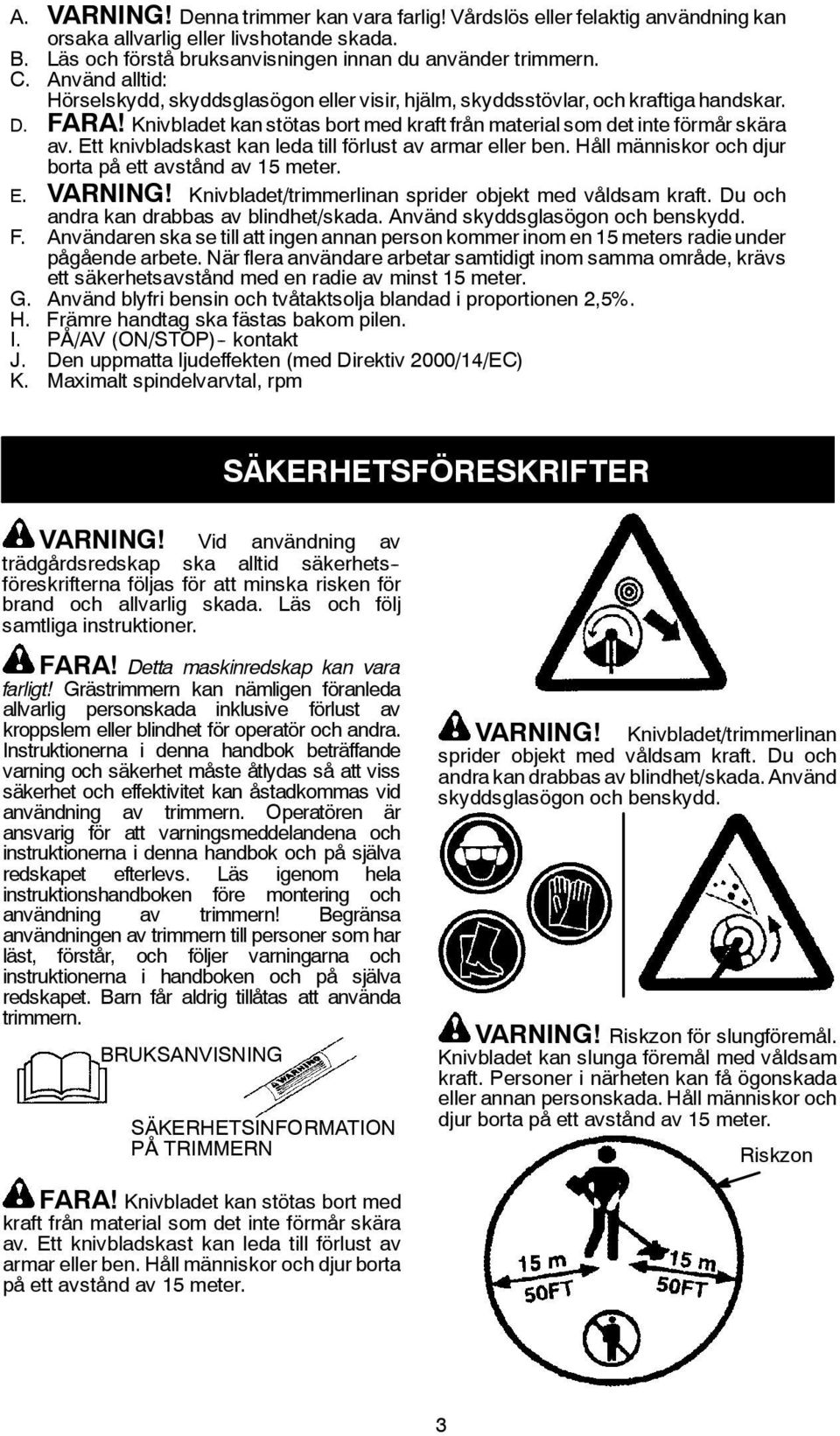 Ett knivbladskast kan leda till förlust av armar eller ben. Håll människor och djur borta på ett avstånd av 15 meter. E. VARNING! Knivbladet/trimmerlinan sprider objekt med våldsam kraft.