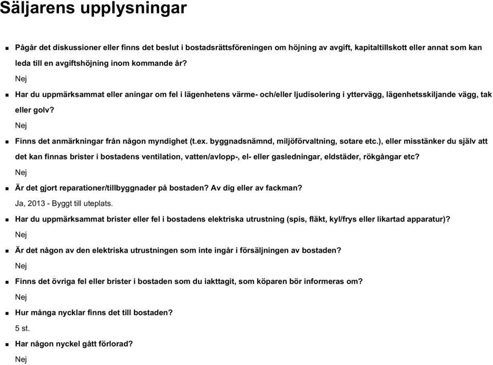 byggnadsnämnd, miljöförvaltning, sotare etc.), eller misstänker du själv att det kan finnas brister i bostadens ventilation, vatten/avlopp-, el- eller gasledningar, eldstäder, rökgångar etc?