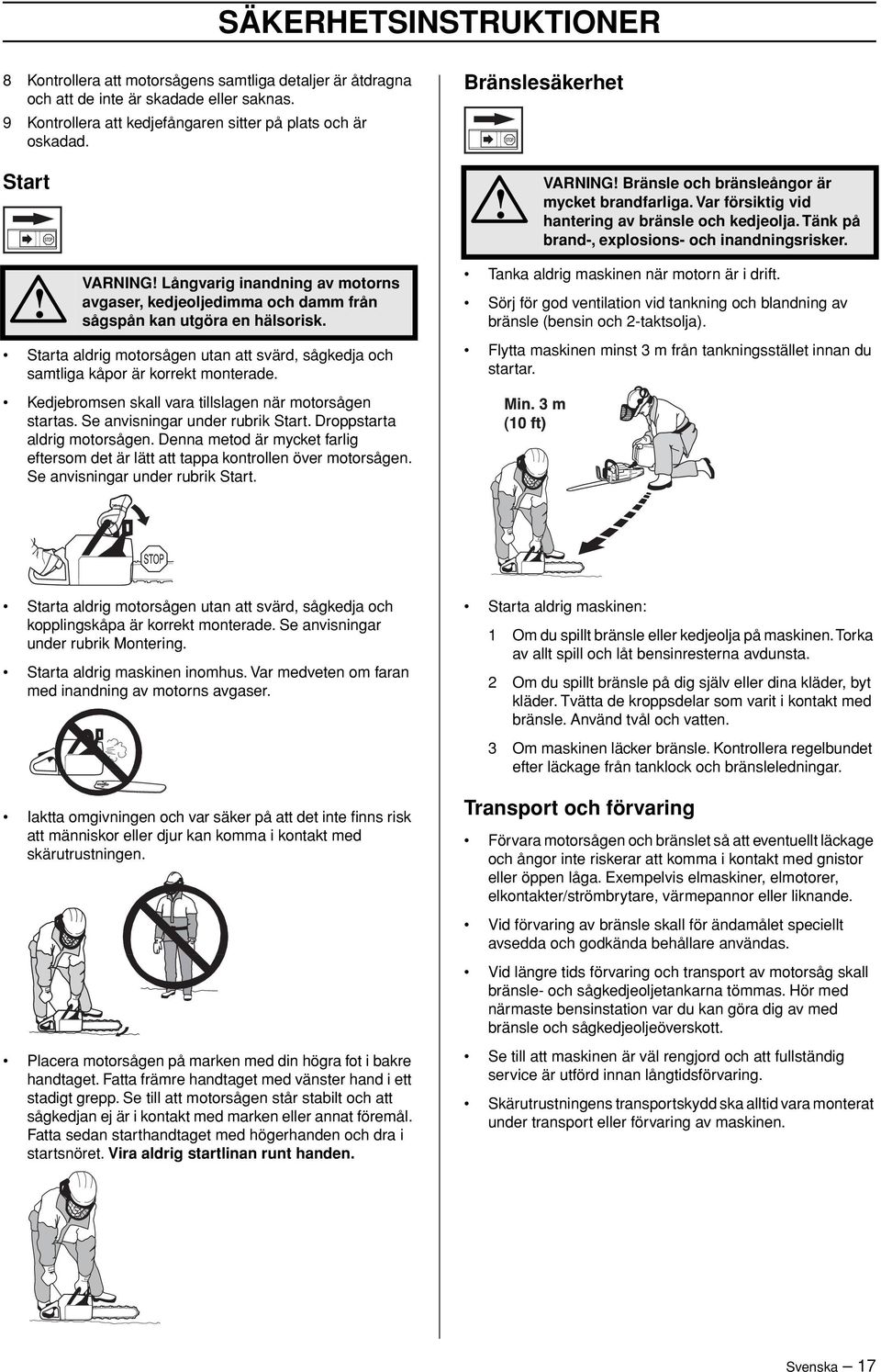 VARNING Långvarig inandning av motorns avgaser, kedjeoljedimma och damm från sågspån kan utgöra en hälsorisk. Starta aldrig motorsågen utan att svärd, sågkedja och samtliga kåpor är korrekt monterade.