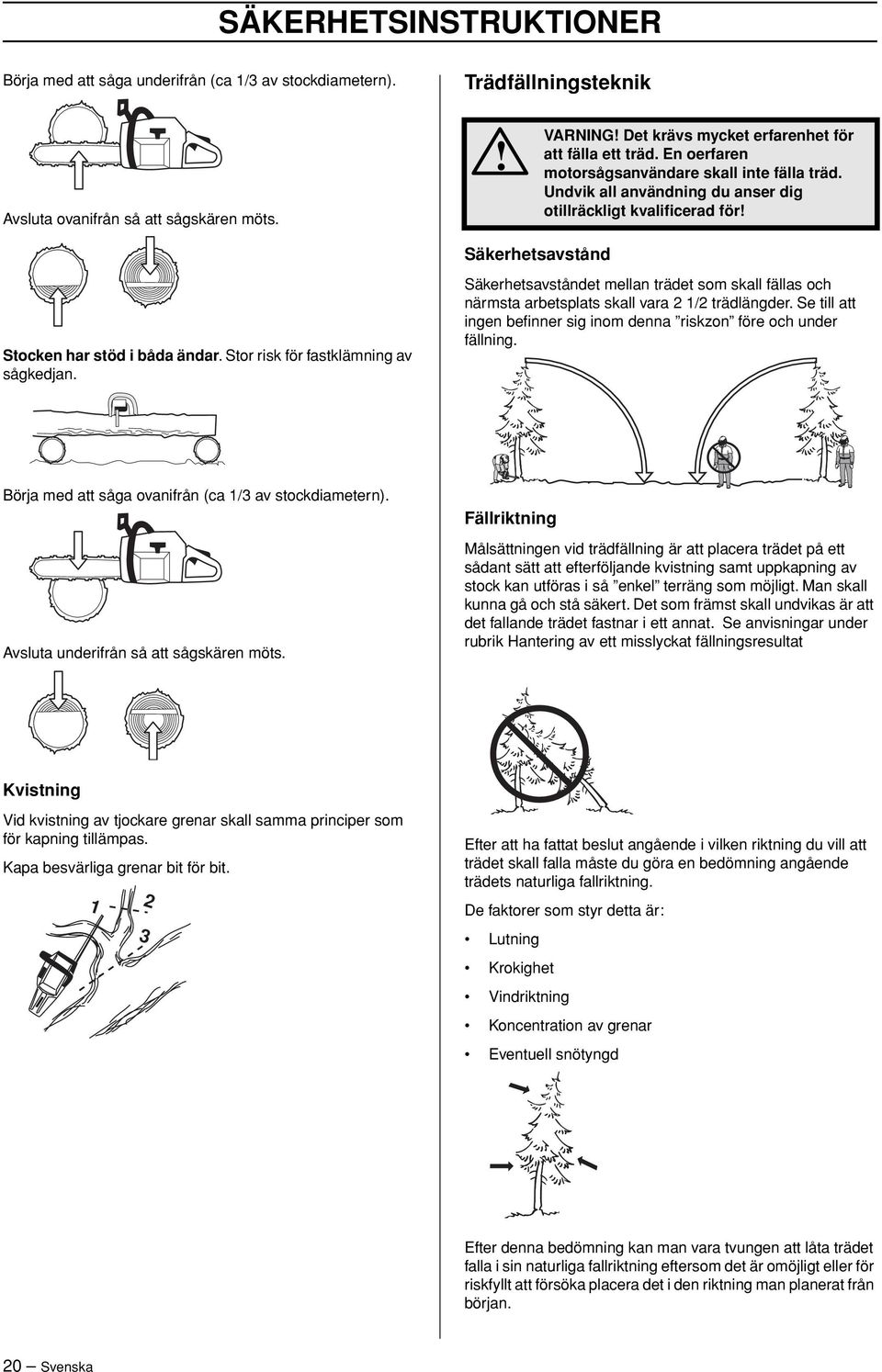 Undvik all användning du anser dig otillräckligt kvalificerad för Säkerhetsavstånd Stocken har stöd i båda ändar. Stor risk för fastklämning av sågkedjan.