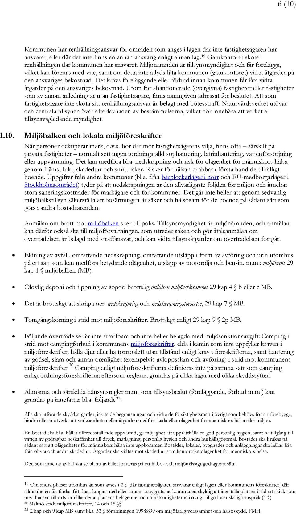 Miljönämnden är tillsynsmyndighet och får förelägga, vilket kan förenas med vite, samt om detta inte åtlyds låta kommunen (gatukontoret) vidta åtgärder på den ansvariges bekostnad.