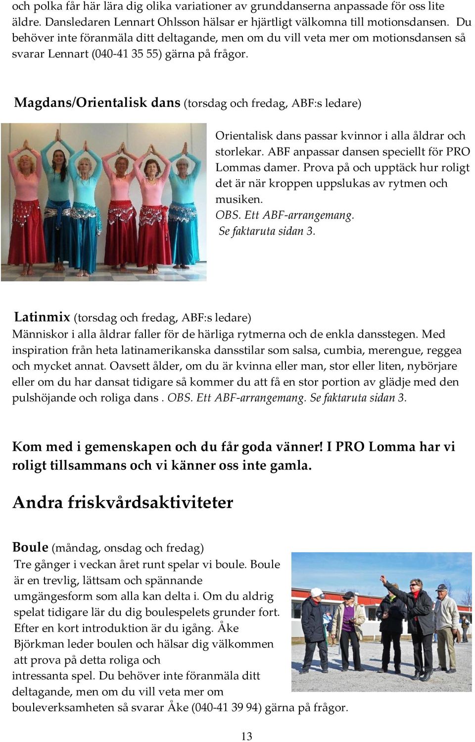 Magdans/Orientalisk dans (torsdag och fredag, ABF:s ledare) Orientalisk dans passar kvinnor i alla åldrar och storlekar. ABF anpassar dansen speciellt för PRO Lommas damer.