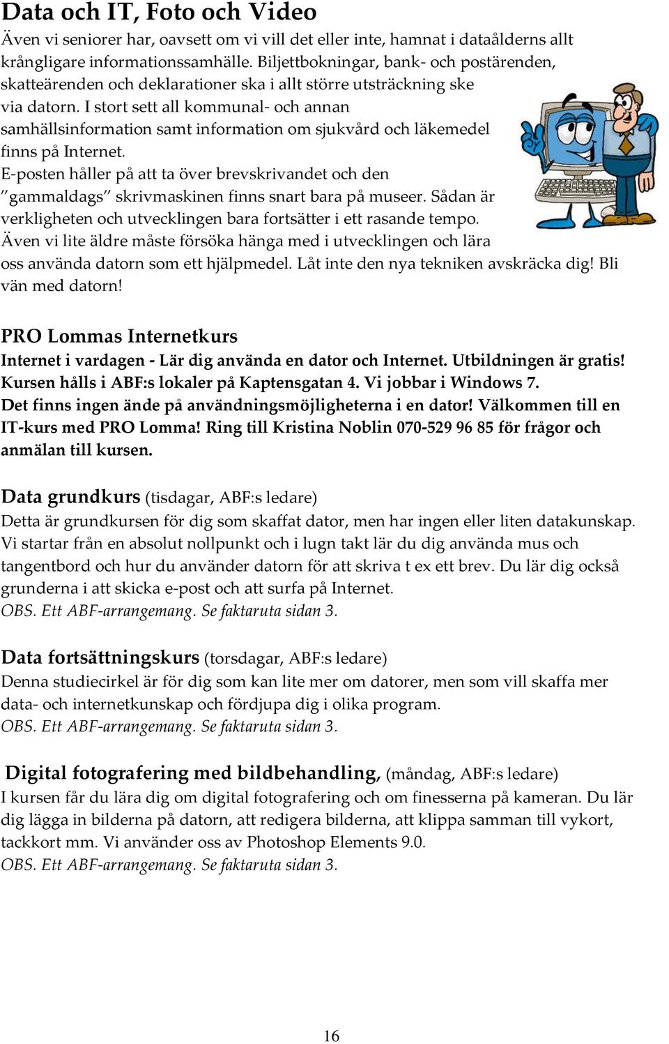 I stort sett all kommunal- och annan samhällsinformation samt information om sjukvård och läkemedel finns på Internet.