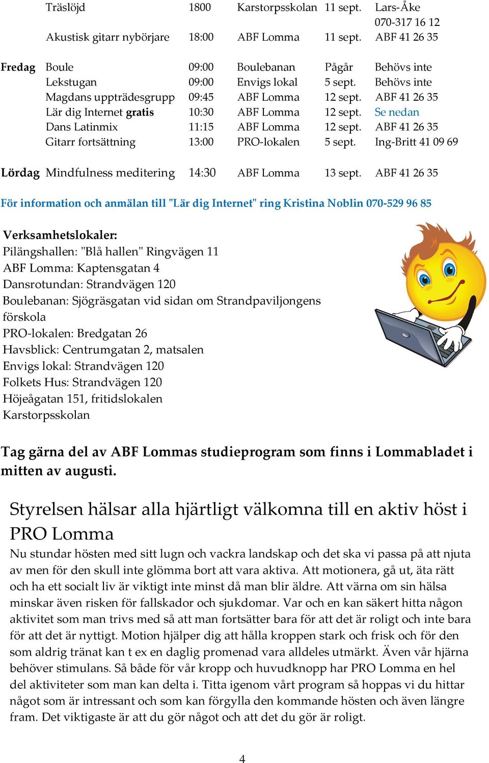 ABF 41 26 35 Lär dig Internet gratis 10:30 ABF Lomma 12 sept. Se nedan Dans Latinmix 11:15 ABF Lomma 12 sept. ABF 41 26 35 Gitarr fortsättning 13:00 PRO-lokalen 5 sept.