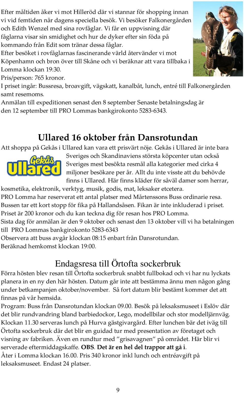 Efter besöket i rovfåglarnas fascinerande värld återvänder vi mot Köpenhamn och bron över till Skåne och vi beräknar att vara tillbaka i Lomma klockan 19:30. Pris/person: 765 kronor.