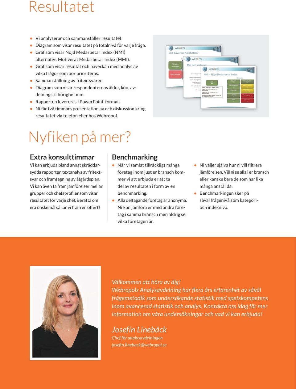 Sammanställning av fritextsvaren. Diagram som visar respondenternas ålder, kön, av delningstillhörighet mm. Rapporten levereras i PowerPoint-format.