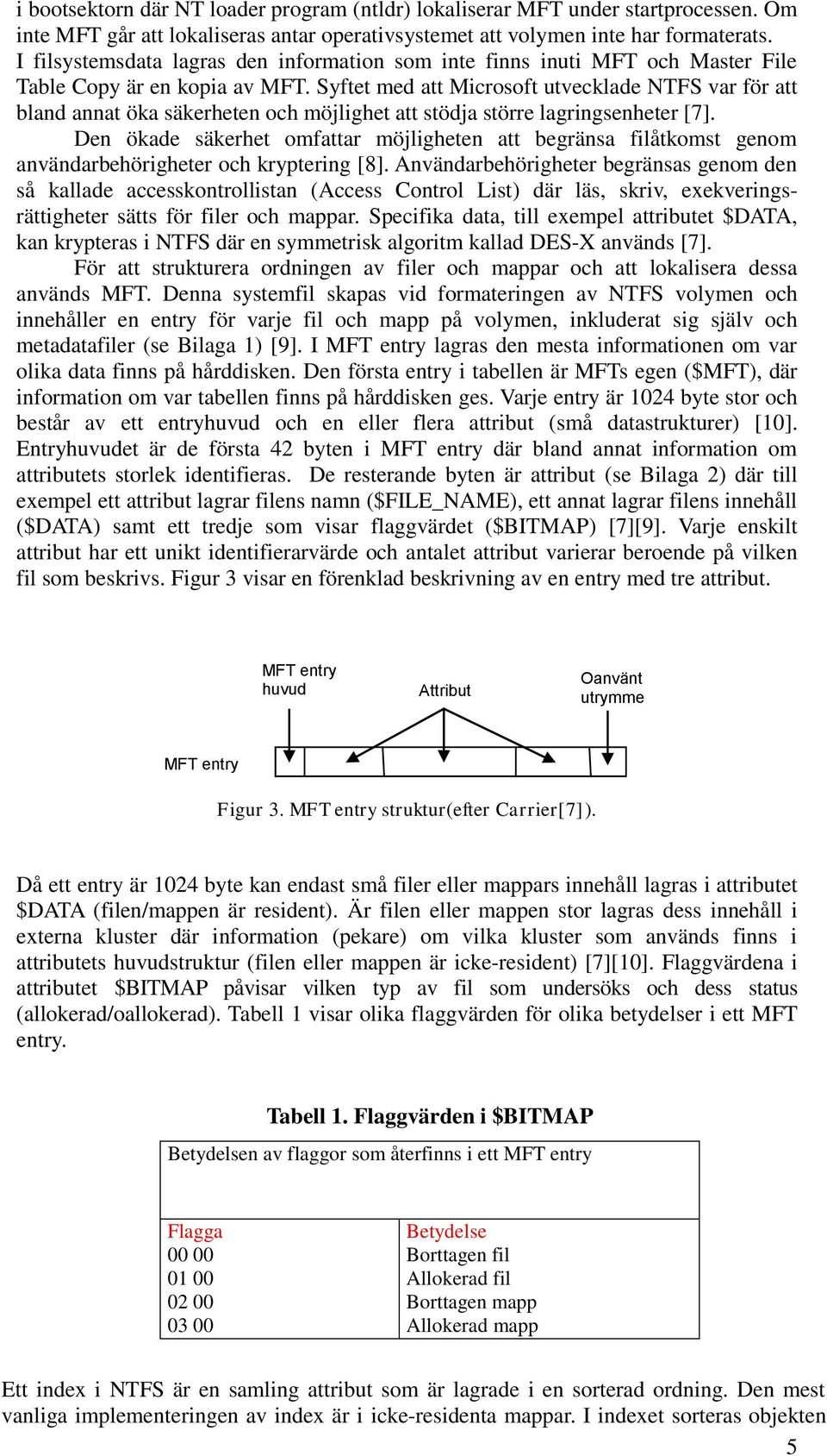 Syftet med att Microsoft utvecklade NTFS var för att bland annat öka säkerheten och möjlighet att stödja större lagringsenheter [7].