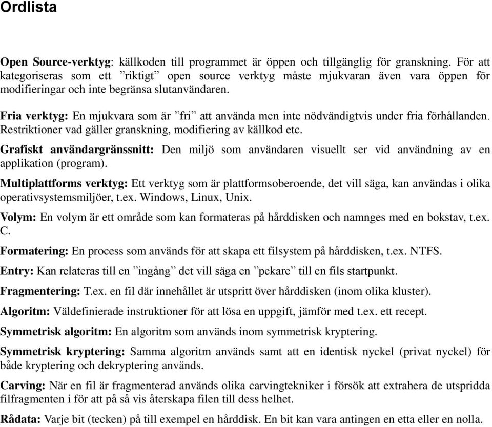 Fria verktyg: En mjukvara som är fri att använda men inte nödvändigtvis under fria förhållanden. Restriktioner vad gäller granskning, modifiering av källkod etc.