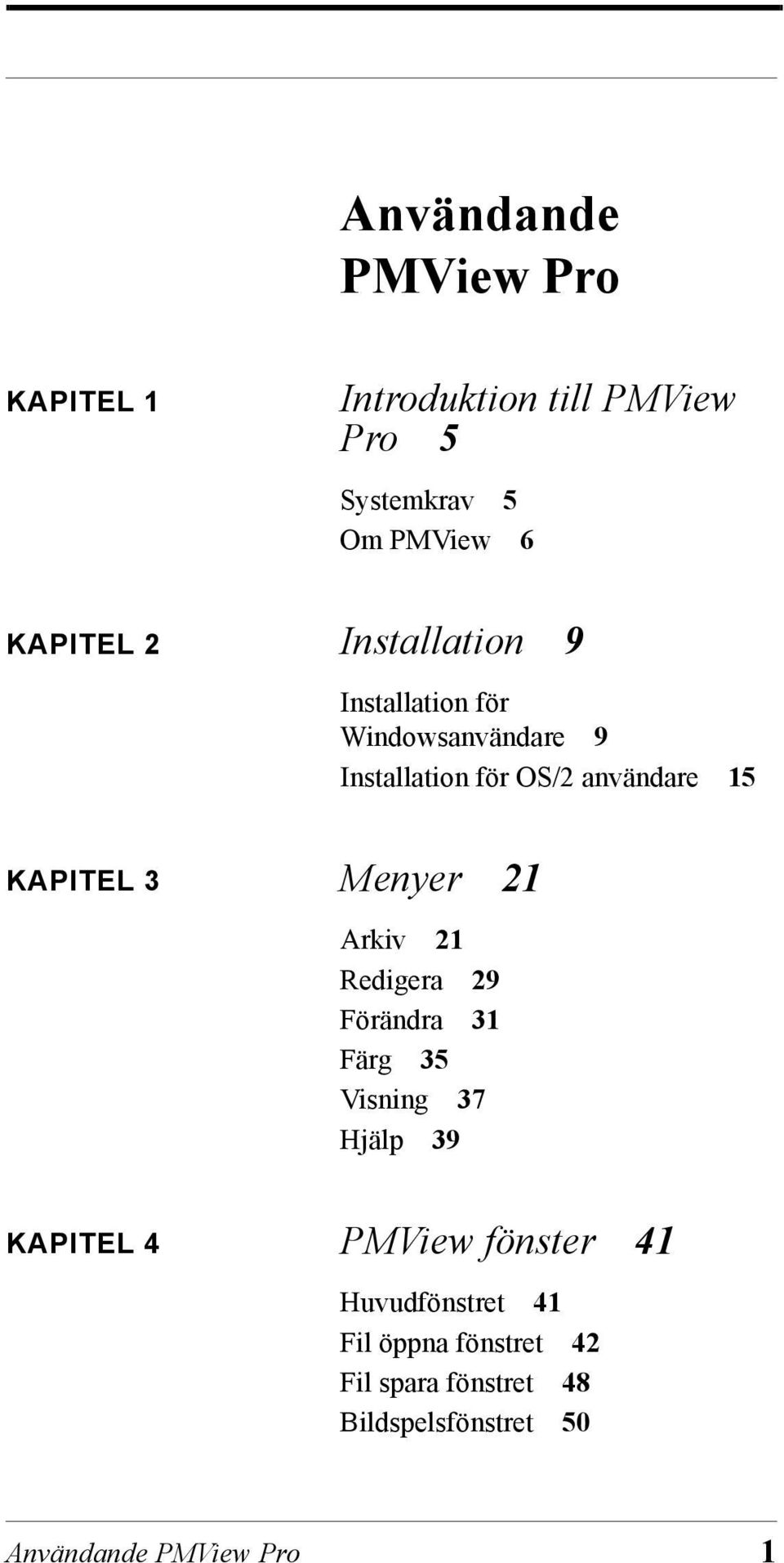 Menyer 21 Arkiv 21 Redigera 29 Förändra 31 Färg 35 Visning 37 Hjälp 39 KAPITEL 4 PMView fönster 41