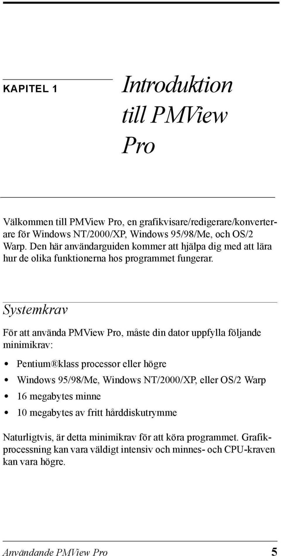 Systemkrav För att använda PMView Pro, måste din dator uppfylla följande minimikrav: Pentium klass processor eller högre Windows 95/98/Me, Windows NT/2000/XP, eller