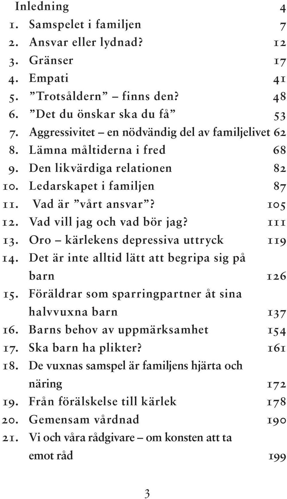 Vad vill jag och vad bör jag? 111 13. Oro kärlekens depressiva uttryck 119 14. Det är inte alltid lätt att begripa sig på barn 126 15.