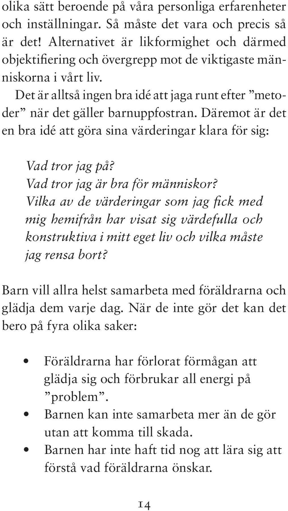 Däremot är det en bra idé att göra sina värderingar klara för sig: Vad tror jag på? Vad tror jag är bra för människor?