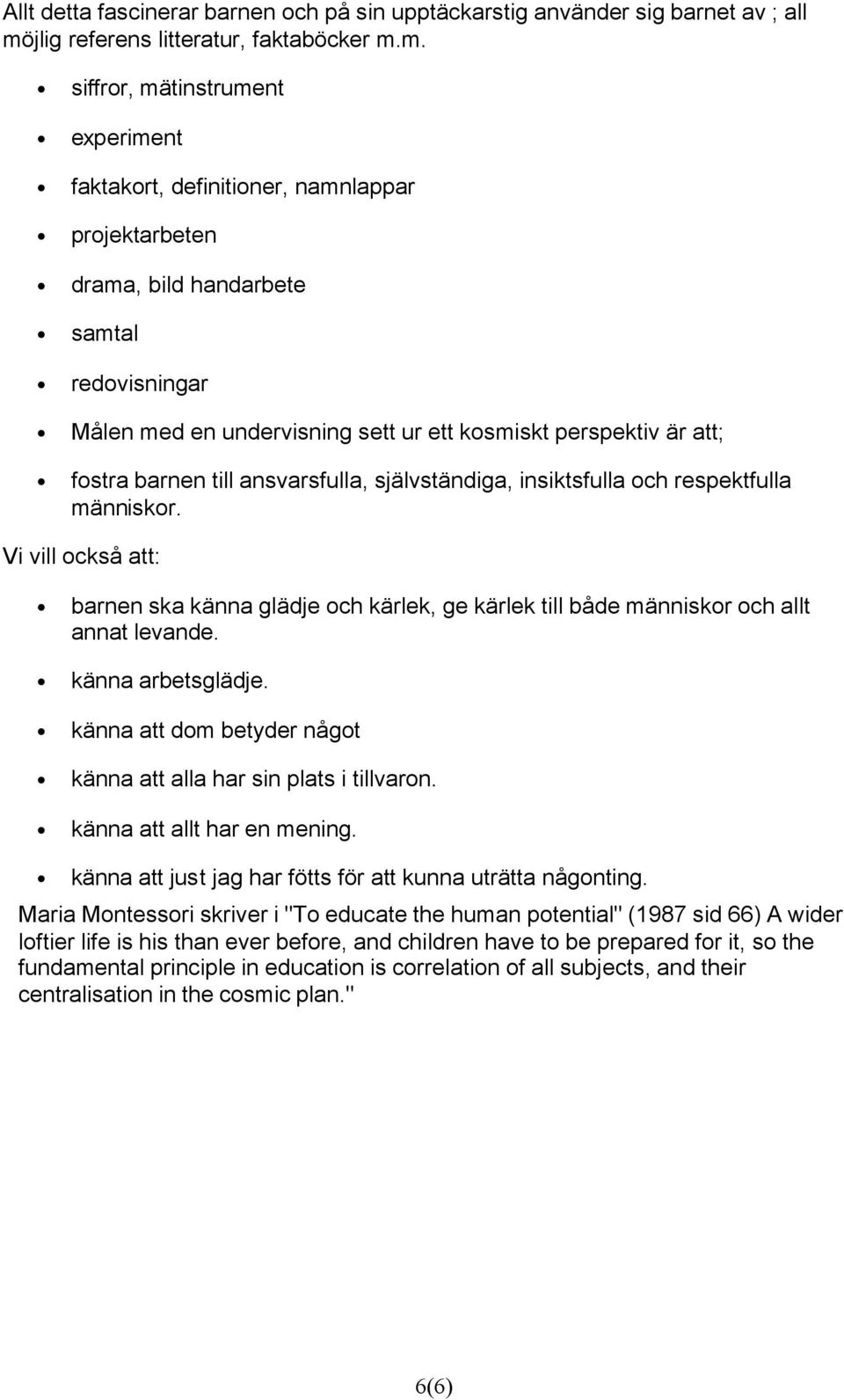 m. siffror, mätinstrument experiment faktakort, definitioner, namnlappar projektarbeten drama, bild handarbete samtal redovisningar Målen med en undervisning sett ur ett kosmiskt perspektiv är att;