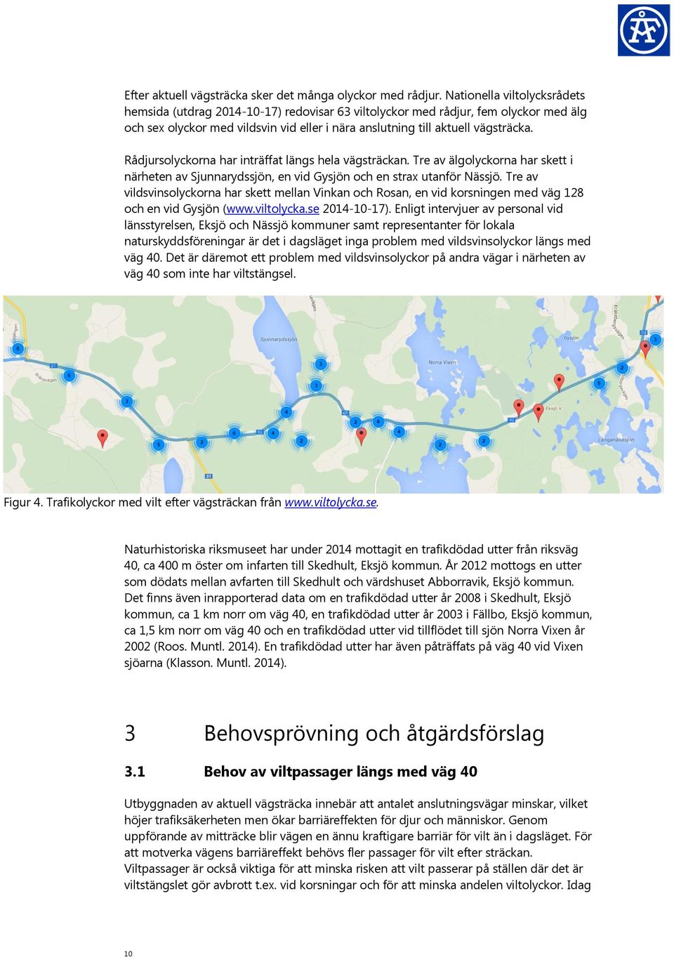 Rådjursolyckorna har inträffat längs hela vägsträckan. Tre av älgolyckorna har skett i närheten av Sjunnarydssjön, en vid Gysjön och en strax utanför Nässjö.