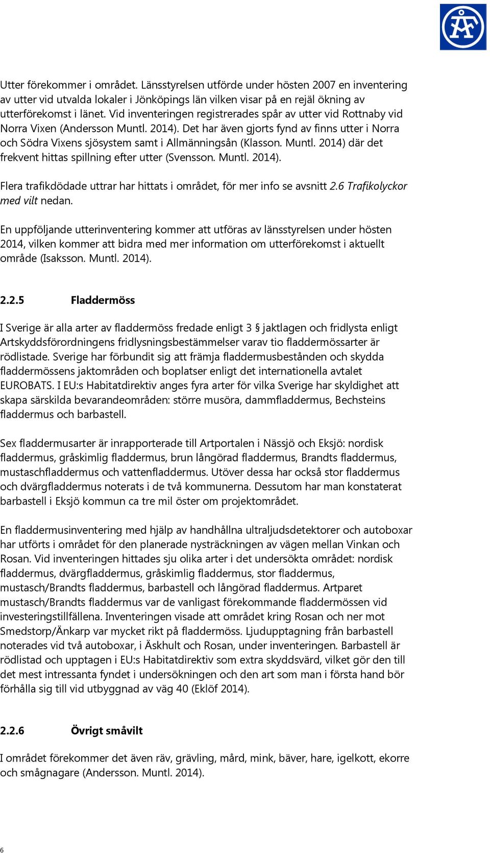 Det har även gjorts fynd av finns utter i Norra och Södra Vixens sjösystem samt i Allmänningsån (Klasson. Muntl. 2014) där det frekvent hittas spillning efter utter (Svensson. Muntl. 2014). Flera trafikdödade uttrar har hittats i området, för mer info se avsnitt 2.