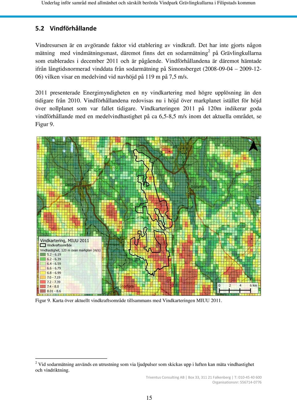 Vindförhållandena är däremot hämtade ifrån långtidsnormerad vinddata från sodarmätning på Simonsberget (2008-09-04 2009-12- 06) vilken visar en medelvind vid navhöjd på 119 m på 7,5 m/s.