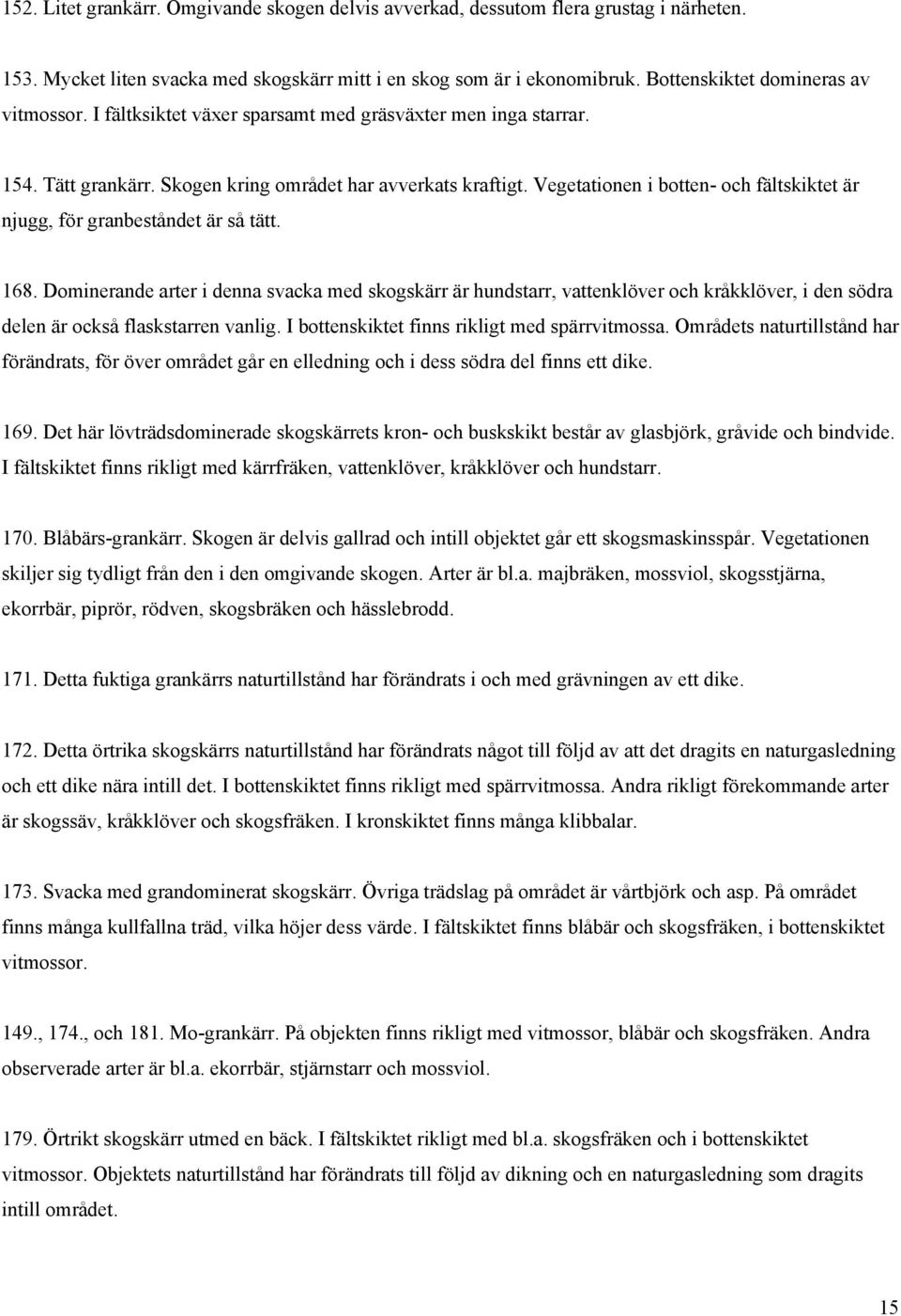 Vegetationen i botten- och fältskiktet är njugg, för granbeståndet är så tätt. 168.