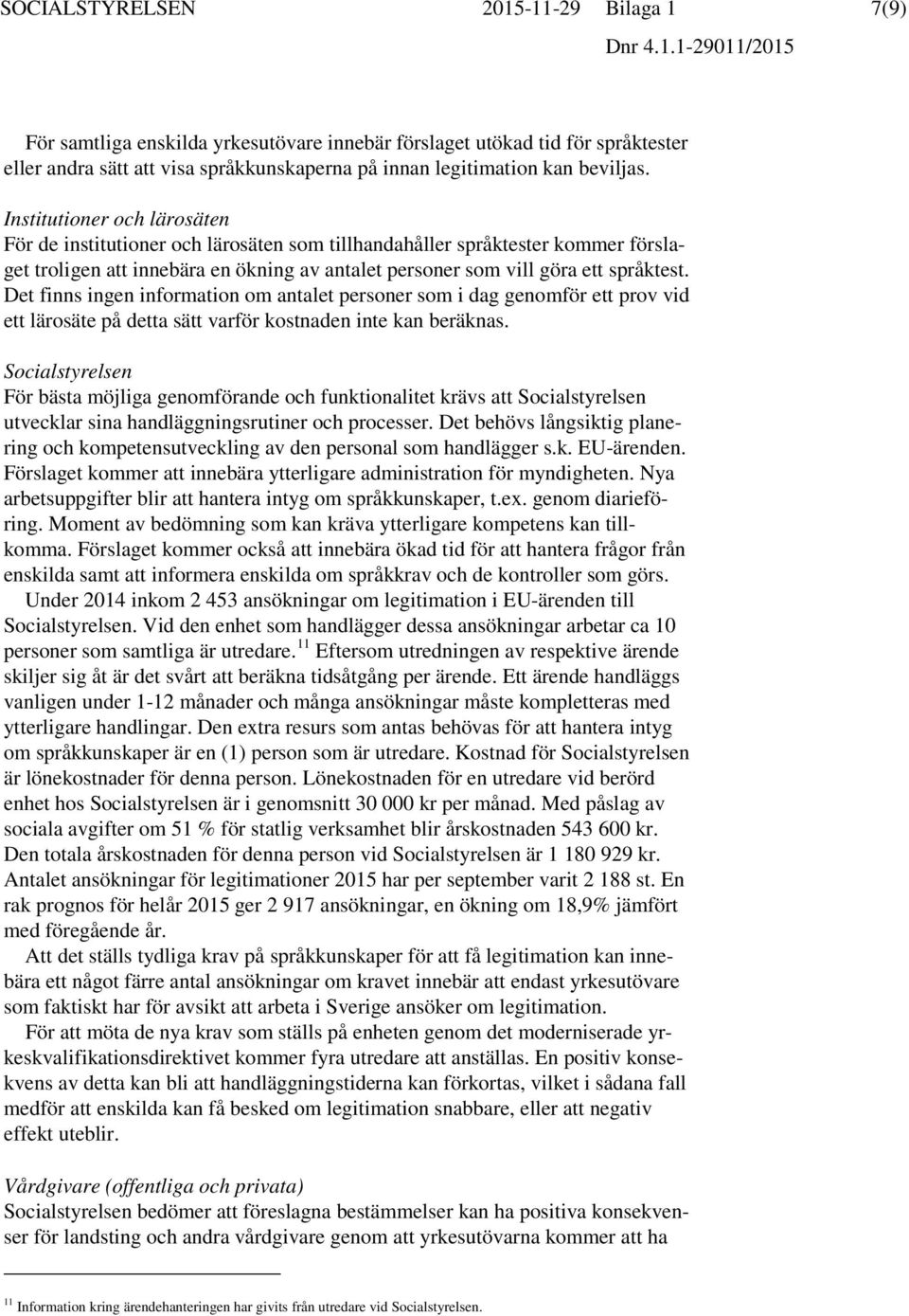 Det finns ingen information om antalet personer som i dag genomför ett prov vid ett lärosäte på detta sätt varför kostnaden inte kan beräknas.