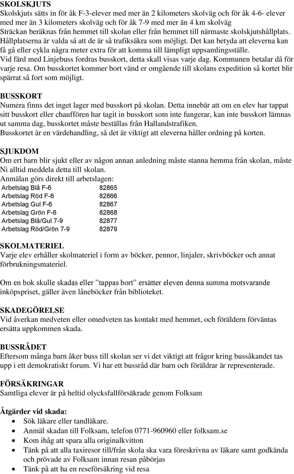 Det kan betyda att eleverna kan få gå eller cykla några meter extra för att komma till lämpligt uppsamlingsställe. Vid färd med Linjebuss fordras busskort, detta skall visas varje dag.