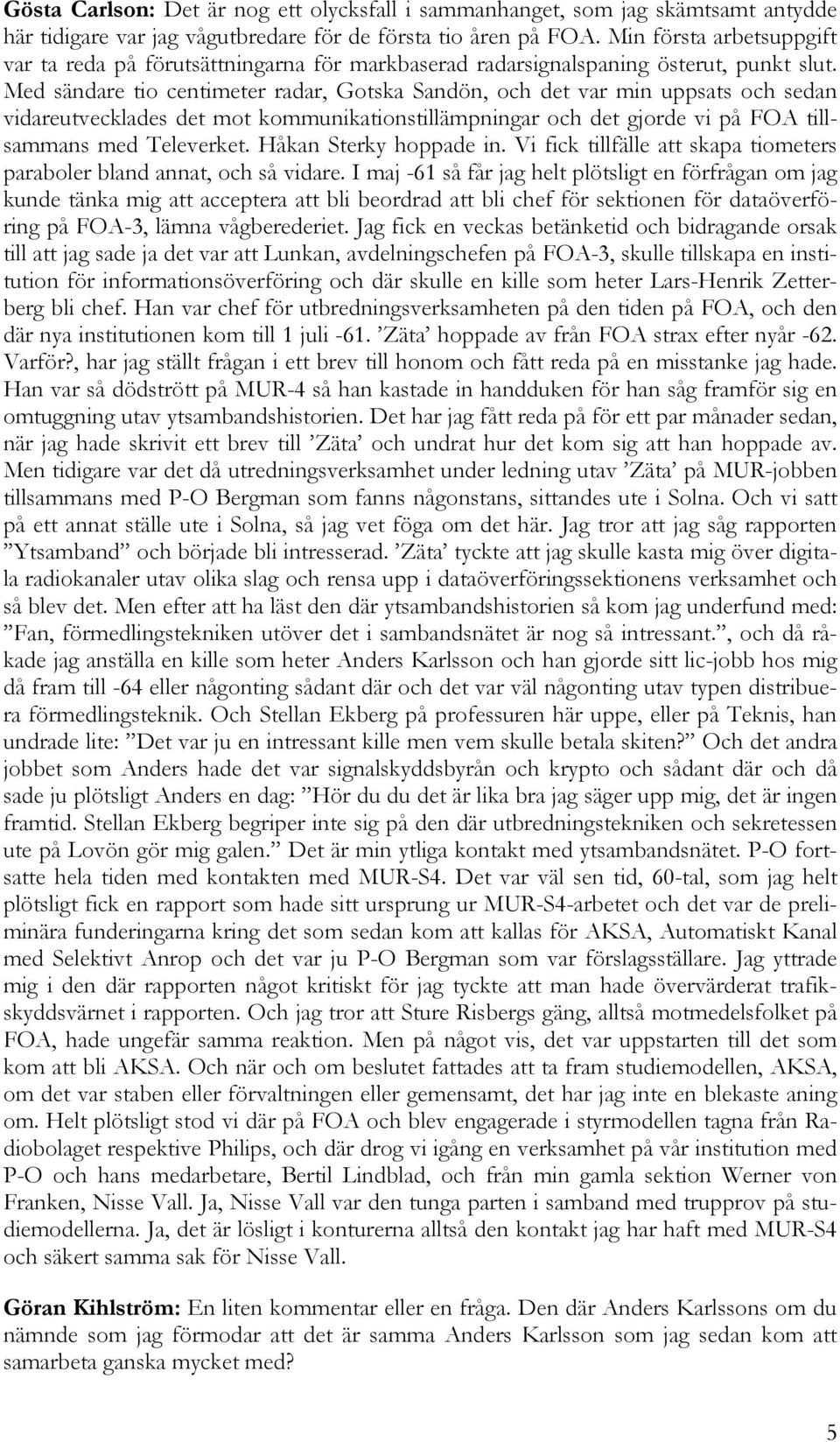 Med sändare tio centimeter radar, Gotska Sandön, och det var min uppsats och sedan vidareutvecklades det mot kommunikationstillämpningar och det gjorde vi på FOA tillsammans med Televerket.