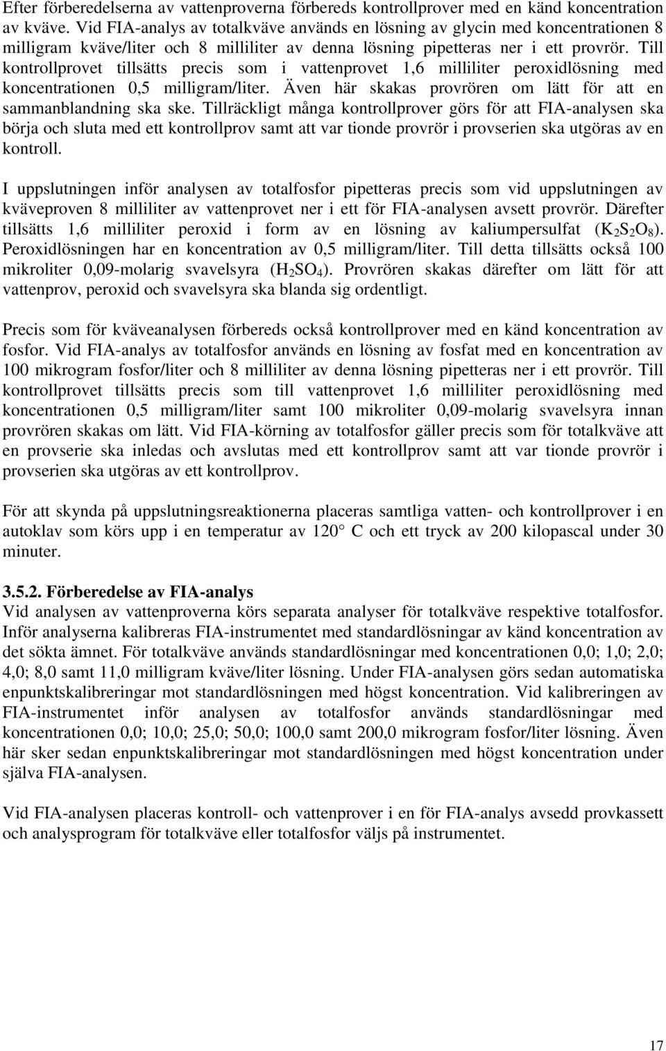 Till kontrollprovet tillsätts precis som i vattenprovet 1,6 milliliter peroxidlösning med koncentrationen 0,5 milligram/liter. Även här skakas provrören om lätt för att en sammanblandning ska ske.