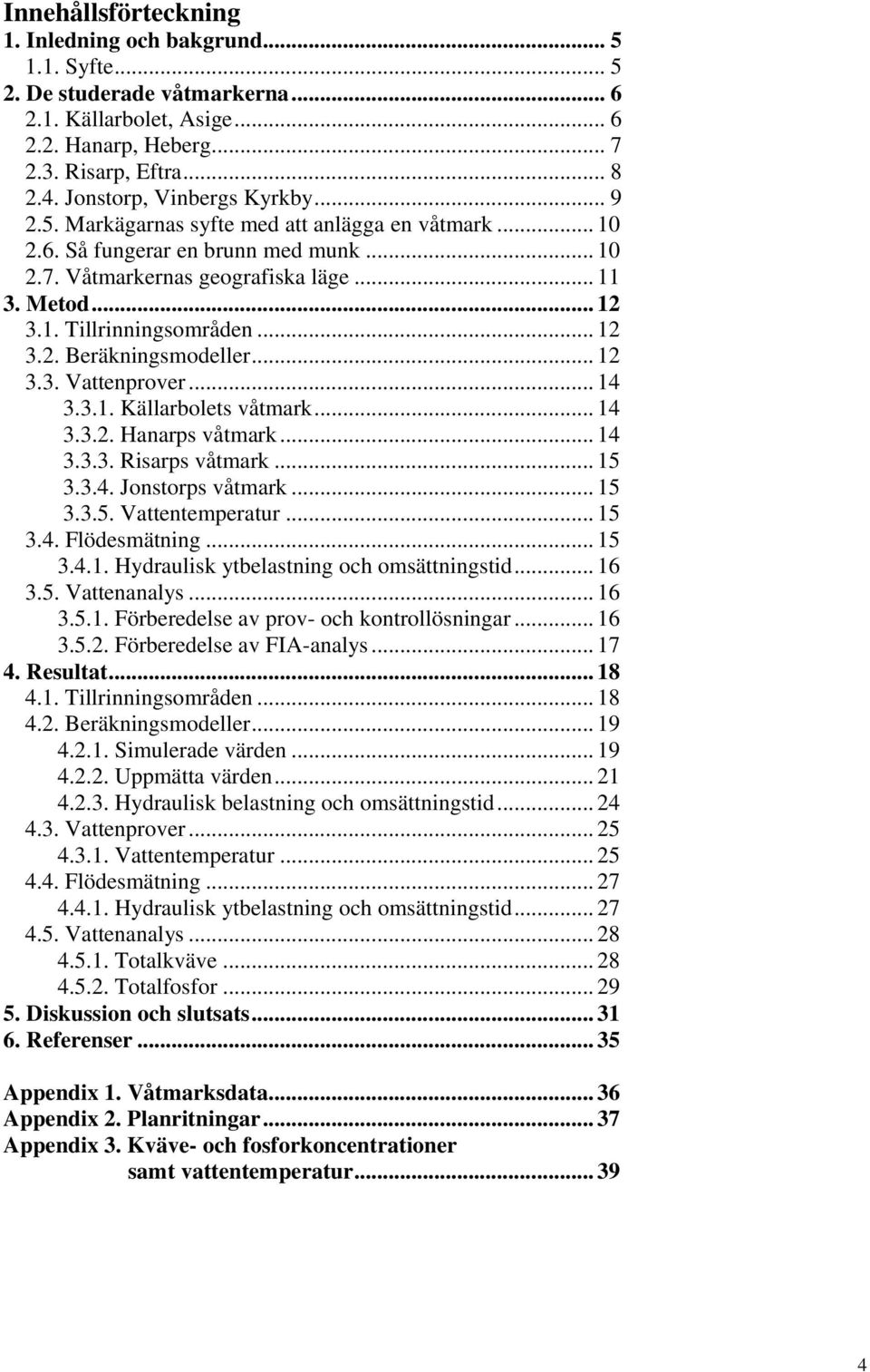 .. 12 3.2. Beräkningsmodeller... 12 3.3. Vattenprover... 14 3.3.1. Källarbolets våtmark... 14 3.3.2. Hanarps våtmark... 14 3.3.3. Risarps våtmark... 15 3.3.4. Jonstorps våtmark... 15 3.3.5. Vattentemperatur.