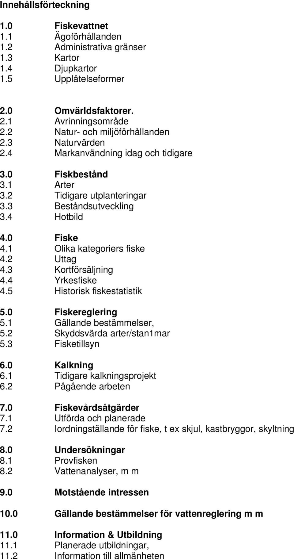 1 Olika kategoriers fiske 4.2 Uttag 4.3 Kortförsäljning 4.4 Yrkesfiske 4.5 Historisk fiskestatistik 5.0 Fiskereglering 5.1 Gällande bestämmelser, 5.2 Skyddsvärda arter/stan1mar 5.3 Fisketillsyn 6.