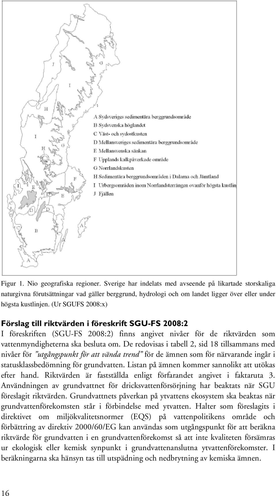 (Ur SGUFS 2008:x) Förslag till riktvärden i föreskrift SGU-FS 2008:2 I föreskriften (SGU-FS 2008:2) finns angivet nivåer för de riktvärden som vattenmyndigheterna ska besluta om.