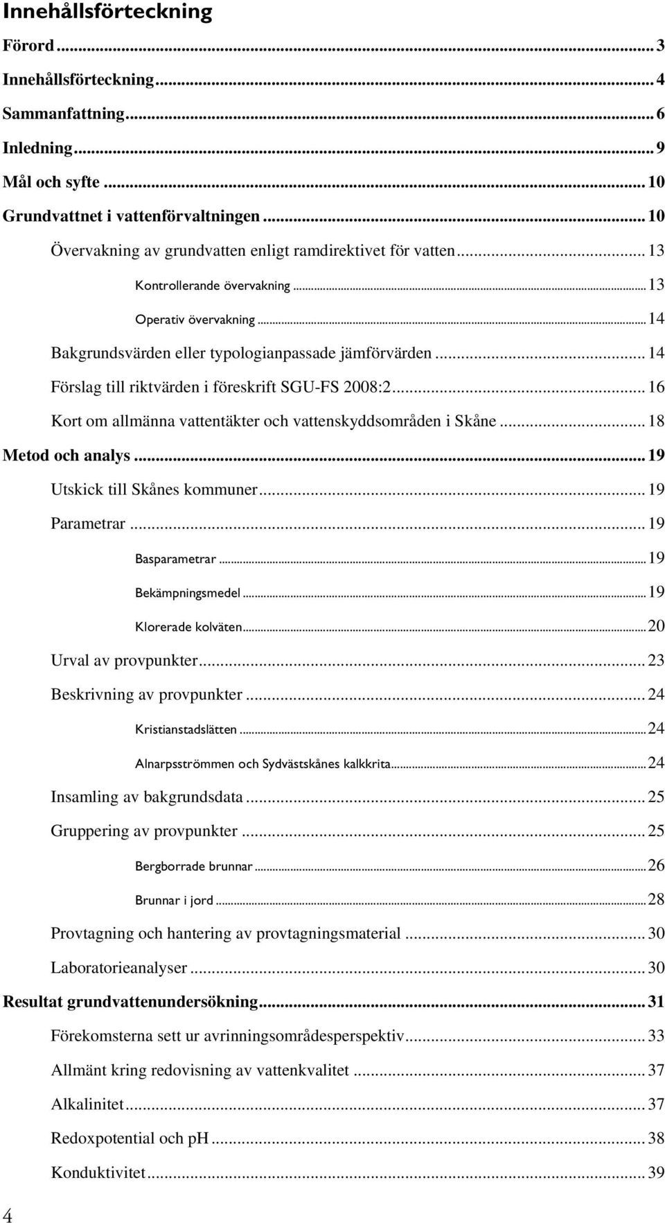 .. 14 Förslag till riktvärden i föreskrift SGU-FS 2008:2... 16 Kort om allmänna vattentäkter och vattenskyddsområden i Skåne... 18 Metod och analys... 19 Utskick till Skånes kommuner... 19 Parametrar.