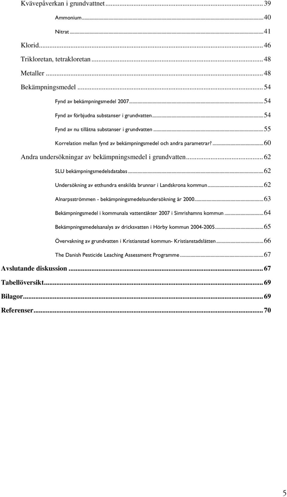 ...60 Andra undersökningar av bekämpningsmedel i grundvatten... 62 SLU bekämpningsmedelsdatabas...62 Undersökning av etthundra enskilda brunnar i Landskrona kommun.