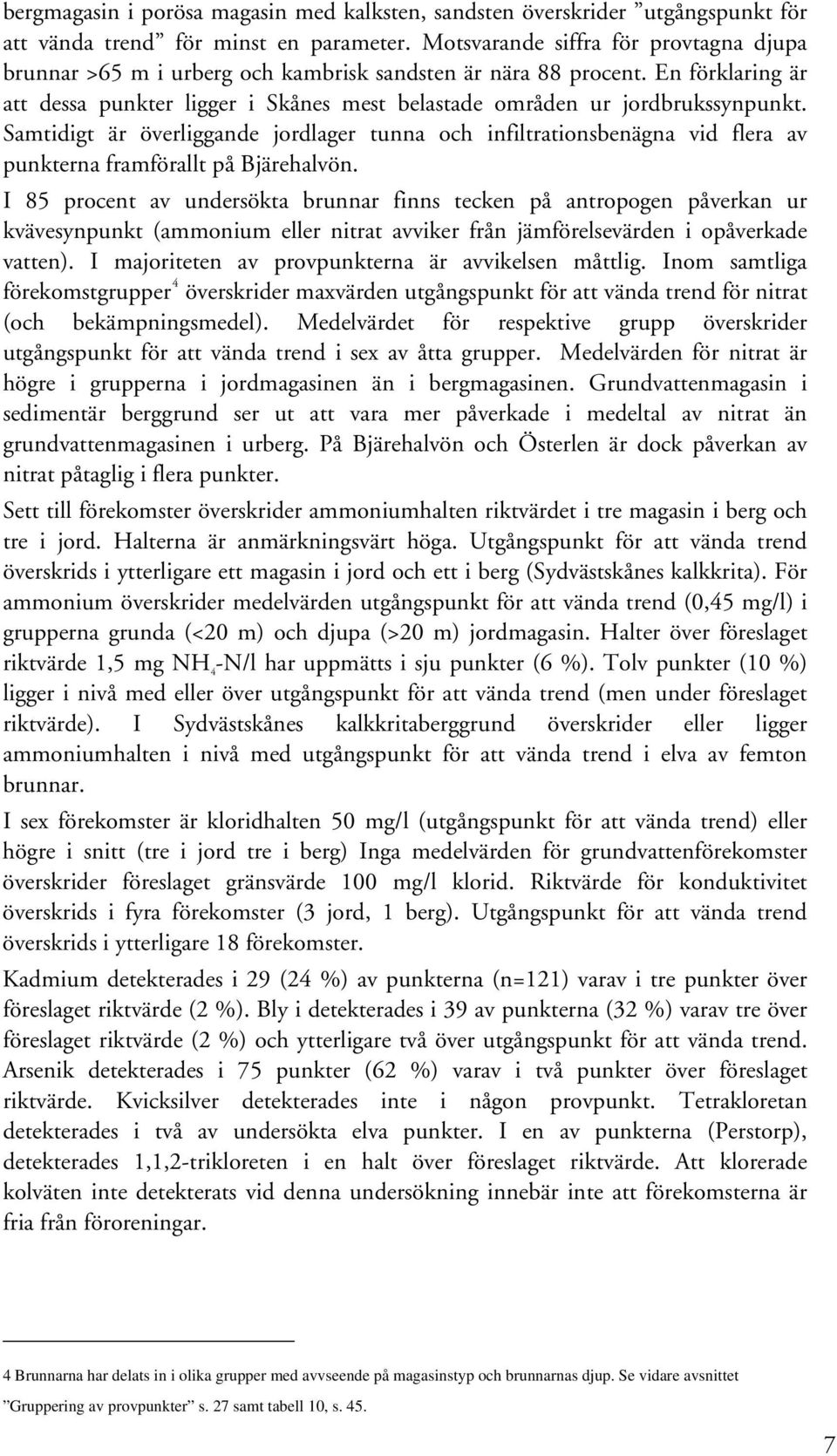 Samtidigt är överliggande jordlager tunna och infiltrationsbenägna vid flera av punkterna framförallt på Bjärehalvön.