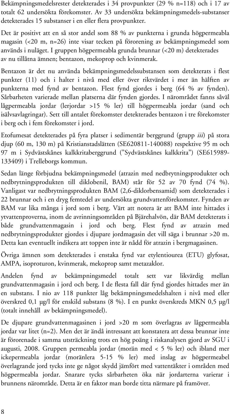 Det är positivt att en så stor andel som 88 % av punkterna i grunda högpermeabla magasin (<20 m, n=26) inte visar tecken på förorening av bekämpningsmedel som används i nuläget.