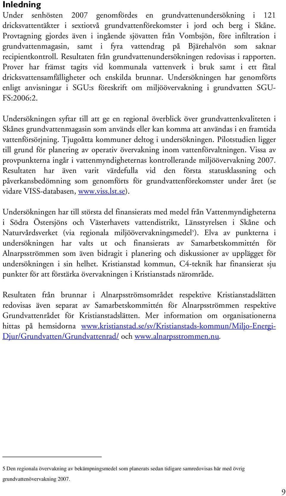 Resultaten från grundvattenundersökningen redovisas i rapporten. Prover har främst tagits vid kommunala vattenverk i bruk samt i ett fåtal dricksvattensamfälligheter och enskilda brunnar.