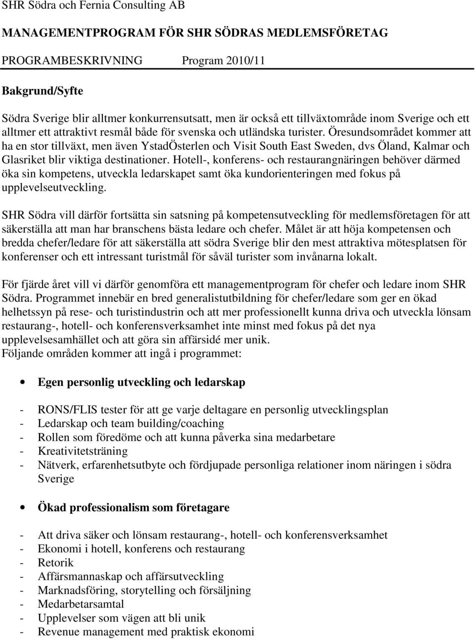 Öresundsområdet kommer att ha en stor tillväxt, men även YstadÖsterlen och Visit South East Sweden, dvs Öland, Kalmar och Glasriket blir viktiga destinationer.