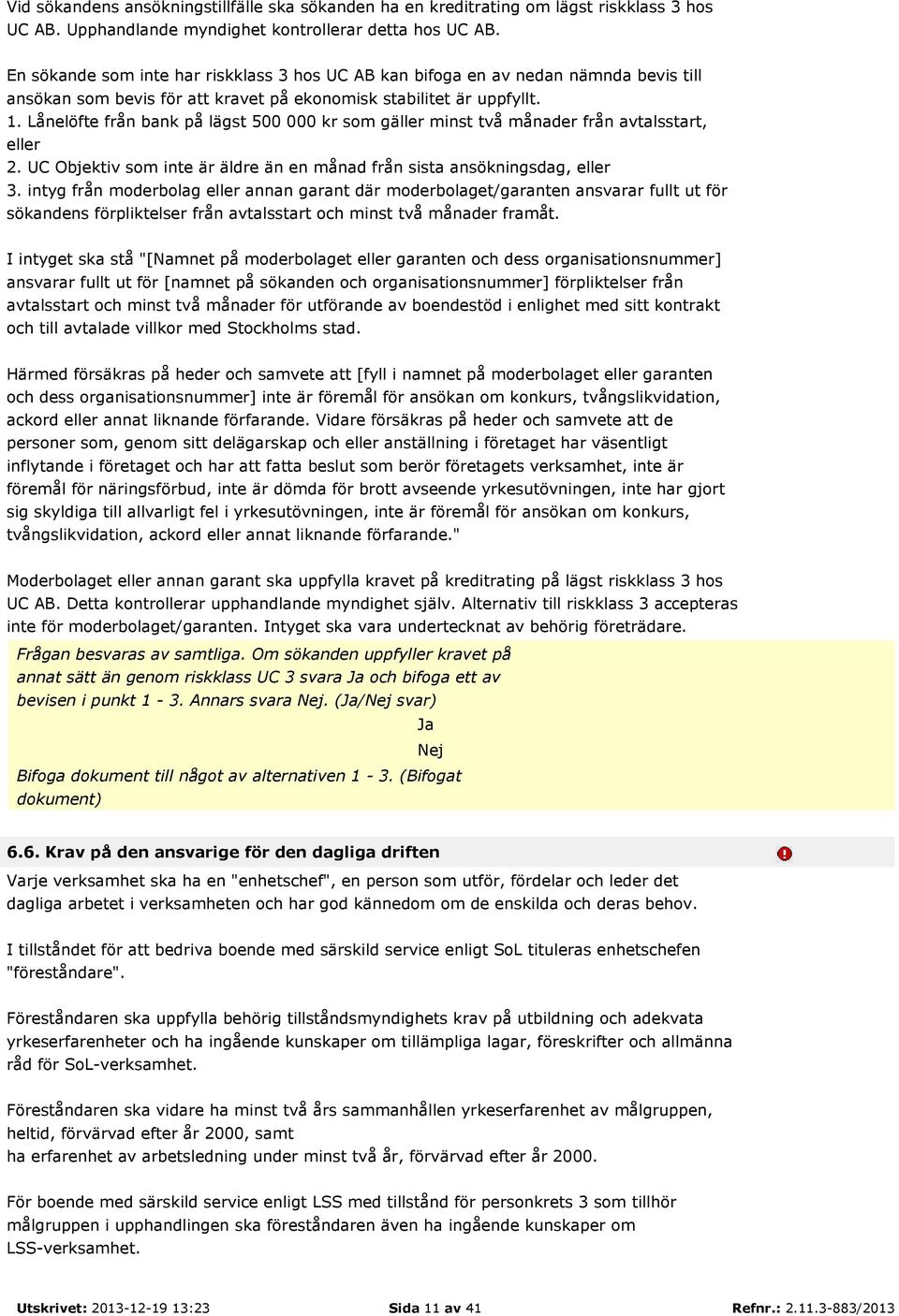 Lånelöfte från bank på lägst 500 000 kr som gäller minst två månader från avtalsstart, eller 2. UC Objektiv som inte är äldre än en månad från sista ansökningsdag, eller 3.