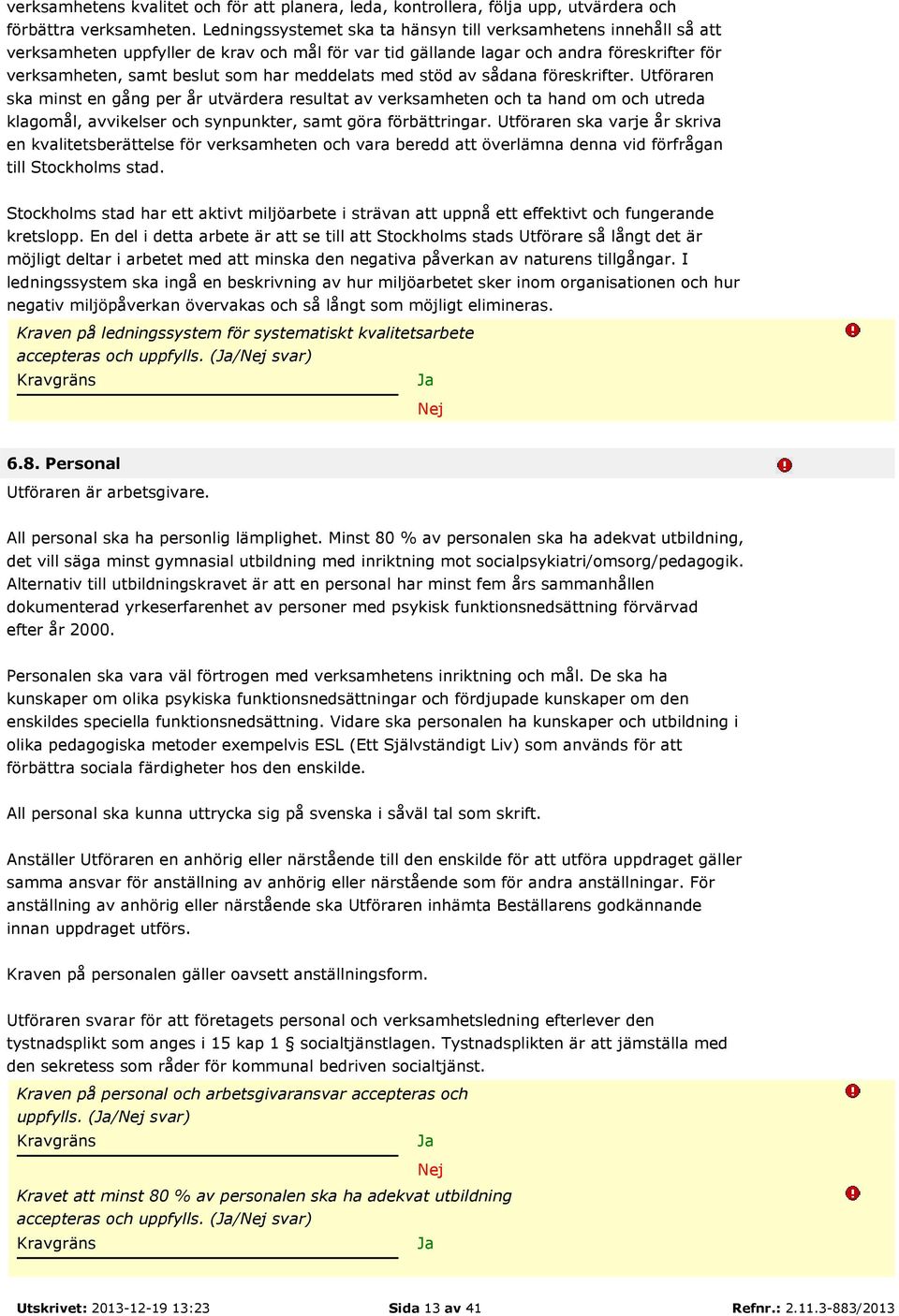 meddelats med stöd av sådana föreskrifter. Utföraren ska minst en gång per år utvärdera resultat av verksamheten och ta hand om och utreda klagomål, avvikelser och synpunkter, samt göra förbättringar.