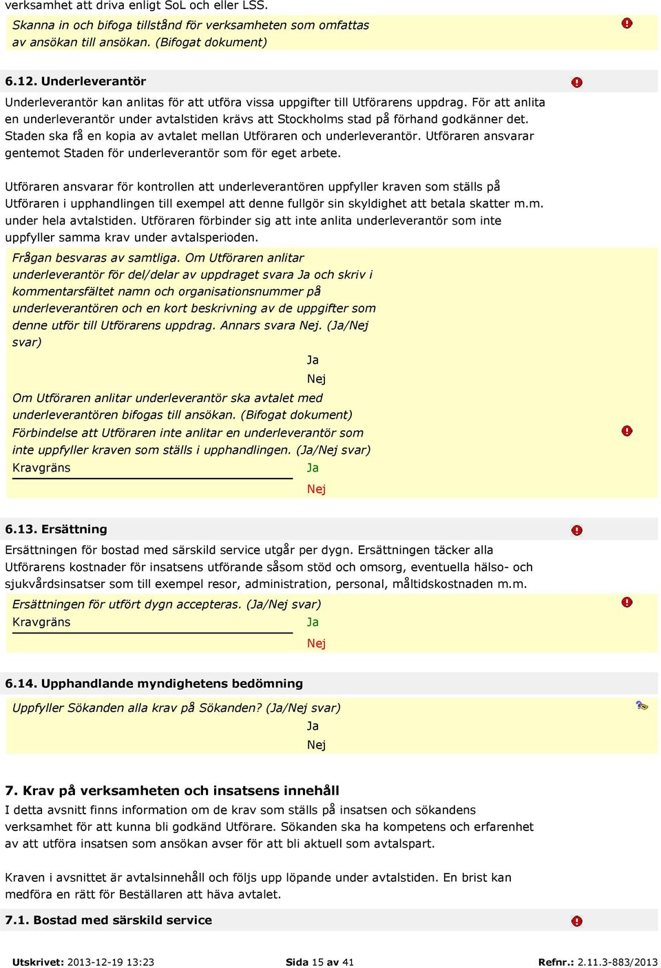 För att anlita en underleverantör under avtalstiden krävs att Stockholms stad på förhand godkänner det. Staden ska få en kopia av avtalet mellan Utföraren och underleverantör.