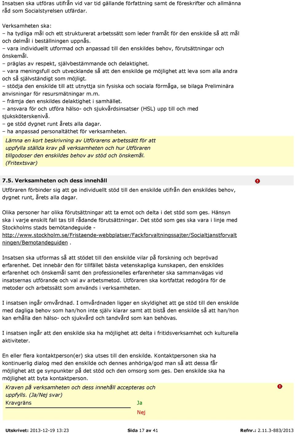 vara individuellt utformad och anpassad till den enskildes behov, förutsättningar och önskemål. präglas av respekt, självbestämmande och delaktighet.