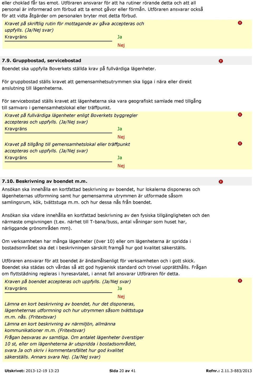 Gruppbostad, servicebostad Boendet ska uppfylla Boverkets ställda krav på fullvärdiga lägenheter.