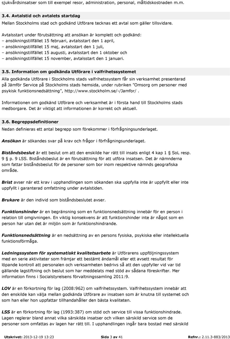 Avtalsstart under förutsättning att ansökan är komplett och godkänd: ansökningstillfället 15 februari, avtalsstart den 1 april, ansökningstillfället 15 maj, avtalsstart den 1 juli,